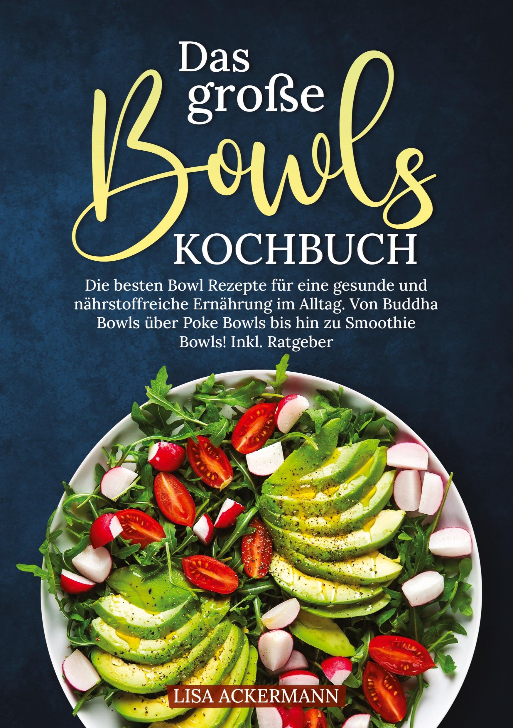 Das große Bowls Kochbuch: Die besten Bowl Rezepte für eine gesunde und nährstoffreiche Ernährung im Alltag. Von Buddha Bowls über Poke Bowls bis hin zu Smoothie Bowls! Inkl. Ratgeber
