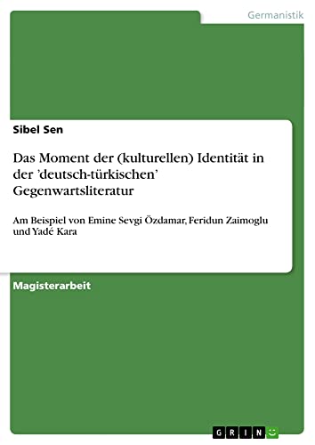 Das Moment der (kulturellen) Identität in der ¿deutsch-türkischen¿ Gegenwartsliteratur: Am Beispiel von Emine Sevgi Özdamar, Feridun Zaimoglu und Yadé Kara
