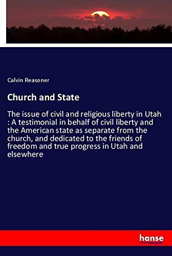 Calvin Reasoner Church And State, The Issue Of Civil And Religious Liberty In Utah , A Testimonial In Behalf Of Civil Liberty And The American State As Separate