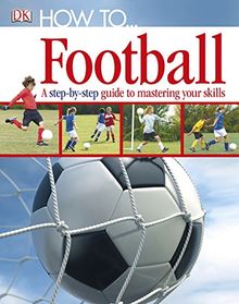 How To...Football: A Step-by-Step Guide to Mastering Your Skills