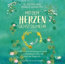 Mit dem Herzen siehst du mehr: Buddhistische Weisheitsgeschichten und Meditationen über die Kraft des Mitgefühls