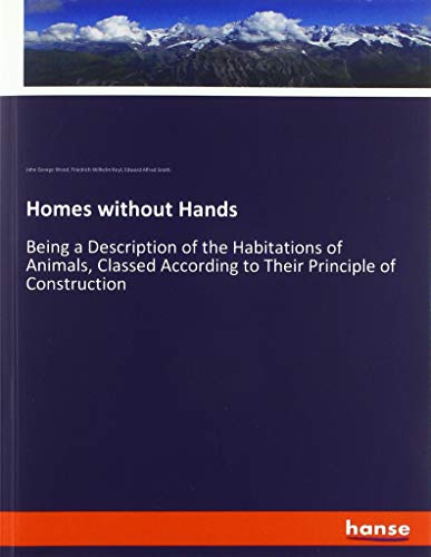 Homes without Hands: Being a Description of the Habitations of Animals, Classed According to Their Principle of Construction