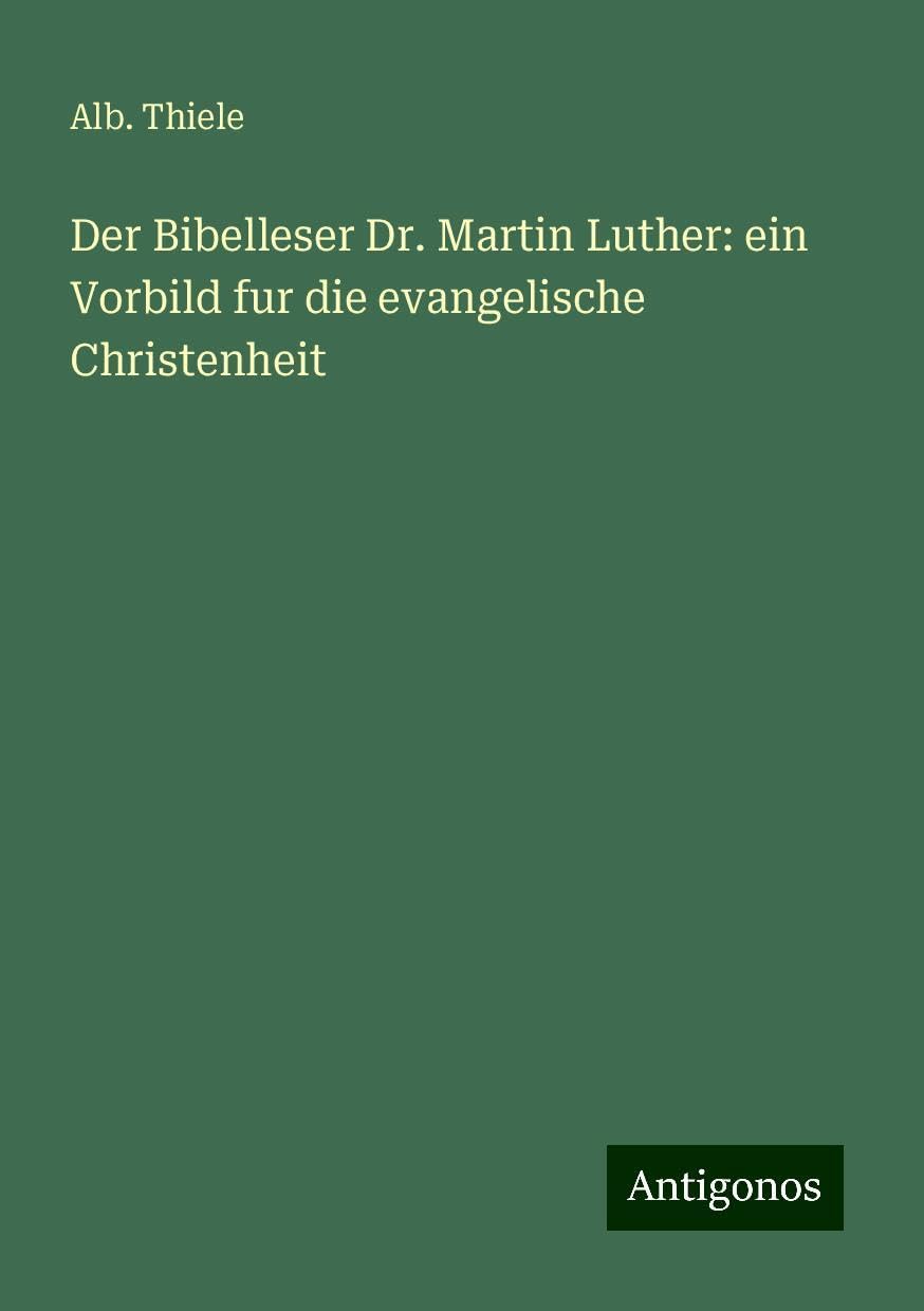 Der Bibelleser Dr. Martin Luther: ein Vorbild fur die evangelische Christenheit