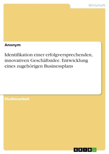 Identifikation einer erfolgversprechenden, innovativen Geschäftsidee. Entwicklung eines zugehörigen Businessplans