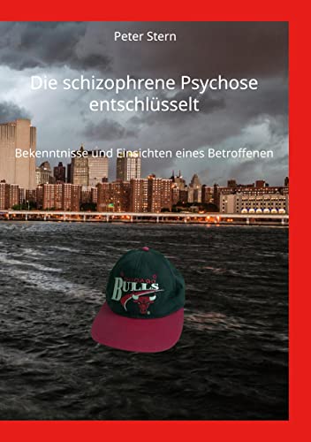 Die schizophrene Psychose entschlüsselt: Bekenntnisse und Einsichten eines Betroffenen