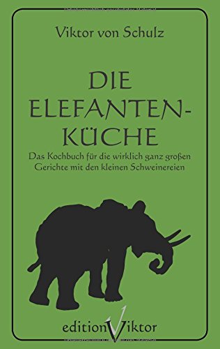 Die Elefantenküche: Das Kochbuch für die wirklich ganz großen Gerichte mit den kleinen Schweinereien.