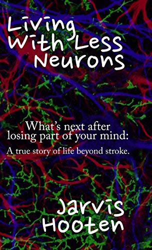 Living With Less Neurons: What's next after losing part of your mind: A true story of life beyond stroke.
