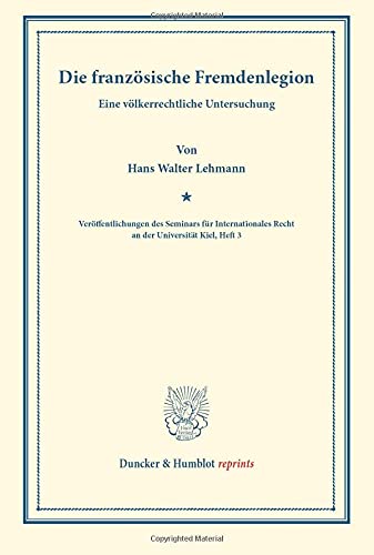 Die französische Fremdenlegion.: Eine völkerrechtliche Untersuchung. (Veröffentlichungen des Seminars für Internationales Recht an der Universität Kiel, Heft 3). (Duncker & Humblot reprints, Band 3)