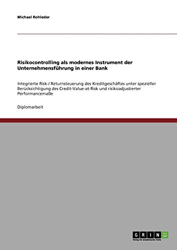 Risikocontrolling als modernes Instrument der Unternehmensführung in einer Bank: Integrierte Risk-/ Returnsteuerung des Kreditgeschäftes unter ... und risikoadjustierter Performancemaße