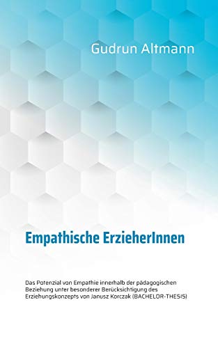 Empathische ErzieherInnen: Das Potenzial von Empathie innerhalb der pädagogischen Beziehung unter besonderer Berücksichtigung des Erziehungskonzepts von Janusz Korczak (BACHELOR-THESIS)