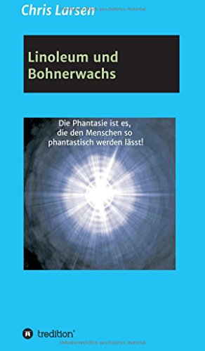Linoleum und Bohnerwachs: Die Phantasie ist es, die den Menschen so phantastisch werden lässt!