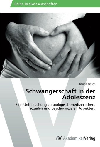 Schwangerschaft in der Adoleszenz: Eine Untersuchung zu biologisch-medizinischen, sozialen und psycho-sozialen Aspekten.