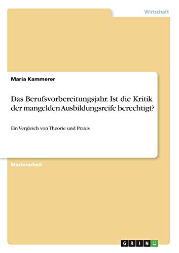 Das Berufsvorbereitungsjahr. Ist die Kritik der mangelden Ausbildungsreife berechtigt?: Ein Vergleich von Theorie und Praxis