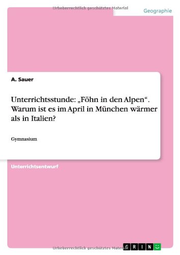 Unterrichtsstunde: Föhn in den Alpen. Warum ist es im April in München wärmer als in Italien?: Gymnasium