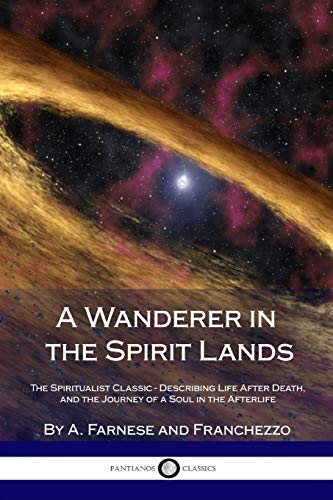 A Wanderer in the Spirit Lands: The Spiritualist Classic - Describing Life After Death, and the Journey of a Soul in the Afterlife