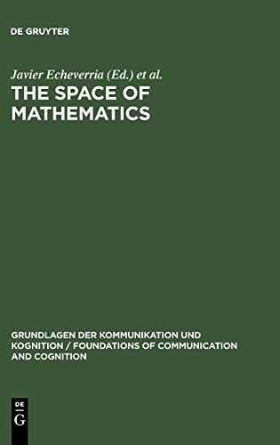 The Space of Mathematics: Philosophical, Epistemological, and Historical Explorations (Grundlagen der Kommunikation und Kognition / Foundations of Communication and Cognition)