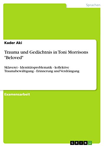 Trauma und Gedächtnis in Toni Morrisons Beloved: Sklaverei - Identitätsproblematik - kollektive Traumabewältigung - Erinnerung und Verdrängung