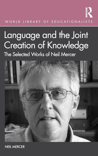 Language and the Joint Creation of Knowledge: The selected works of Neil Mercer (World Library of Educationaists)