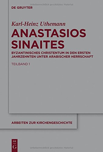 Anastasios Sinaites: Byzantinisches Christentum in den ersten Jahrzehnten unter arabischer Herrschaft (Arbeiten zur Kirchengeschichte, Band 125)