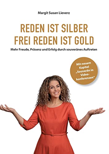 Reden ist Silber. Freireden ist Gold: Mehr Freude, Präsenz und Erfolg durch souveränes Auftreten