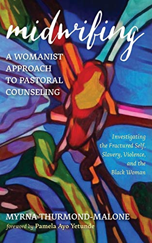 Midwifing-A Womanist Approach to Pastoral Counseling: Investigating the Fractured Self, Slavery, Violence, and the Black Woman