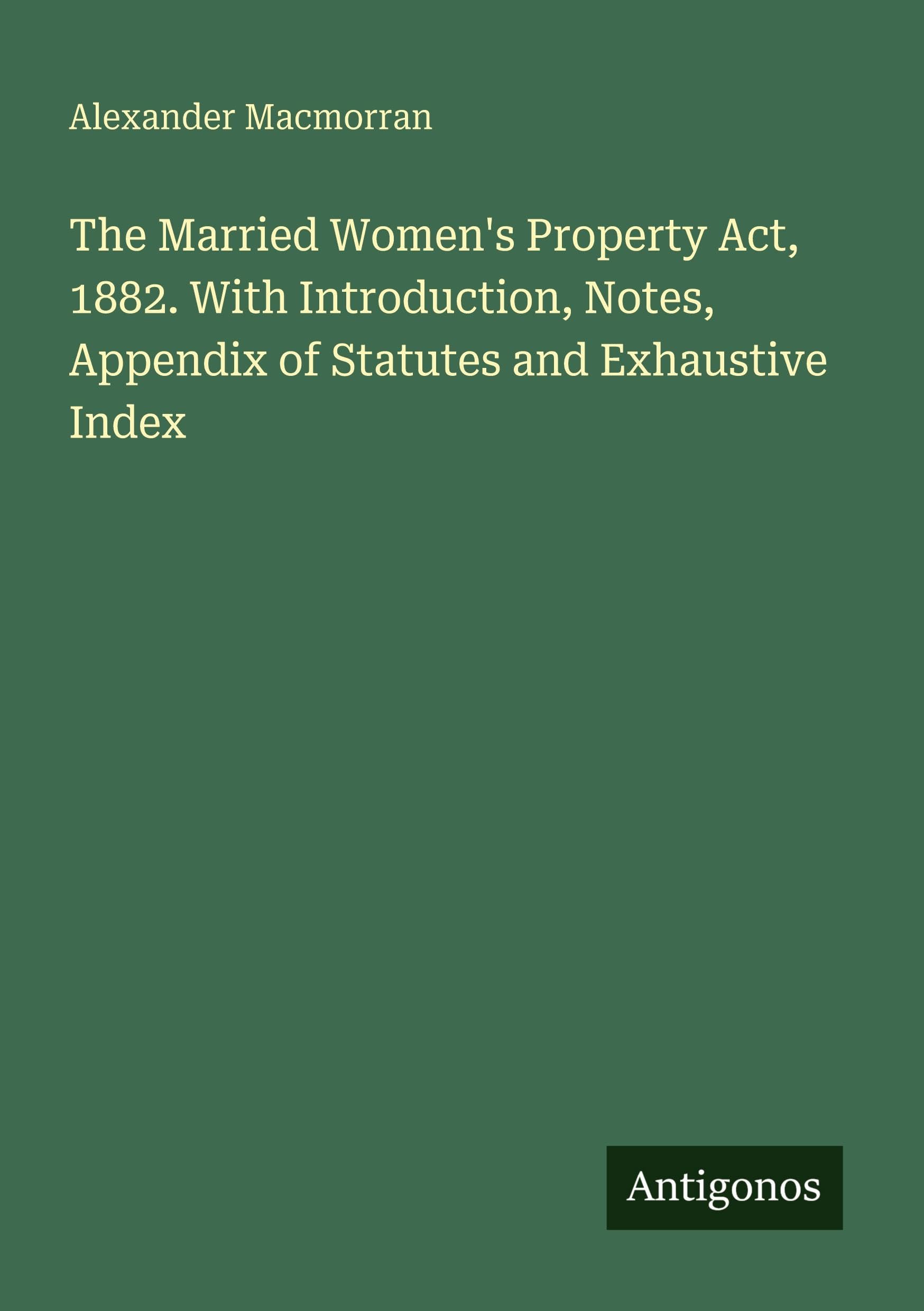 The Married Women's Property Act, 1882. With Introduction, Notes, Appendix of Statutes and Exhaustive Index