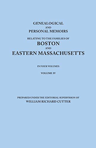 Genealogical and Personal Memoirs Relating to the Families of Boston and Eastern Massachusetts. in Four Volumes. Volume IV