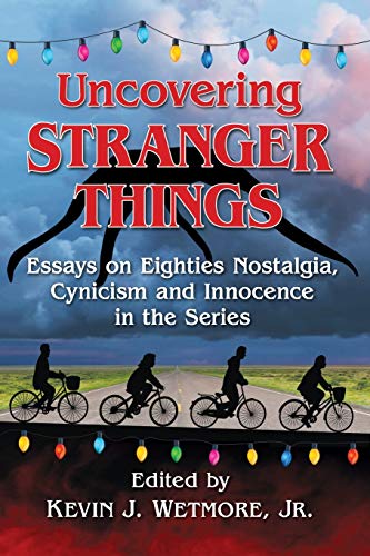 Uncovering Stranger Things: Essays on Eighties Nostalgia, Cynicism and Innocence in the Series