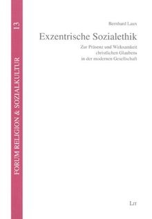 Exzentrische Sozialethik: Zur Präsenz und Wirksamkeit christlichen Glaubens in der modernen Gesellschaft