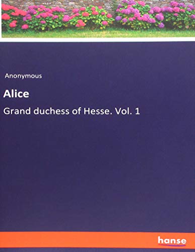 Alice: Grand duchess of Hesse. Vol. 1