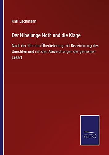 Der Nibelunge Noth und die Klage: Nach der ältesten Überlieferung mit Bezeichnung des Unechten und mit den Abweichungen der gemeinen Lesart