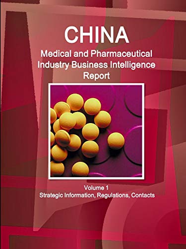 China Medical and Pharmaceutical Industry Business Intelligence Report Volume 1 Strategic Information, Regulations, Contacts (World Strategic and Business Information Library)