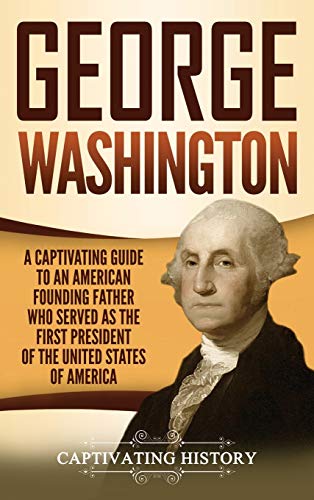George Washington: A Captivating Guide to an American Founding Father Who Served as the First President of the United States of America