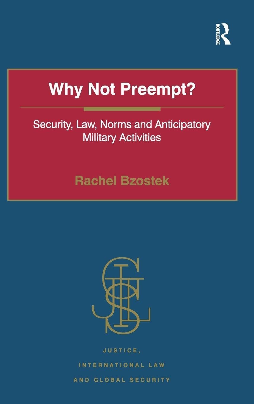 Why Not Preempt?: Security, Law, Norms and Anticipatory Military Activities (Justice, International Law and Global Security)