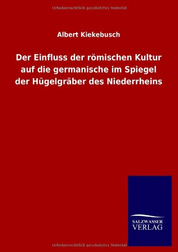 Der Einfluss der römischen Kultur auf die germanische im Spiegel der Hügelgräber des Niederrheins