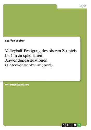 Volleyball. Festigung des oberen Zuspiels bis hin zu spielnahen Anwendungssituationen (Unterrichtsentwurf Sport)