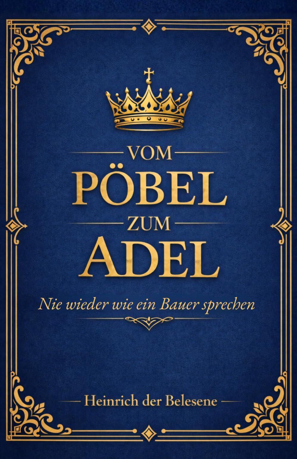 der Belesene, Heinrich: Vom Pöbel zum Adel - Nie wieder wie ein Bauer sprechen