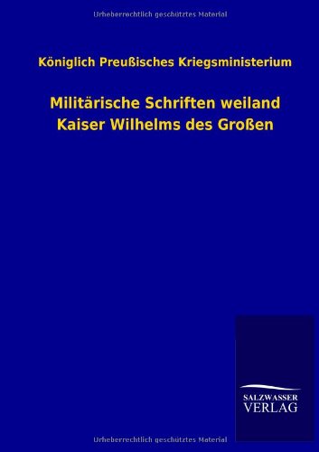 Militärische Schriften weiland Kaiser Wilhelms des Großen: Vom Königlich Preußischen Kriegsministerium
