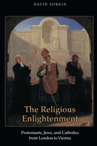 The Religious Enlightenment: Protestants, Jews, and Catholics from London to Vienna (Jews, Christians, and Muslims from the Ancient to the Modern World)