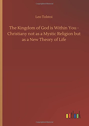 The Kingdom of God is Within You - Christiany not as a Mystic Religion but as a New Theory of Life