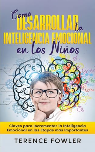 Cómo Desarrollar la Inteligencia Emocional en los Niños: Claves para Incrementar la Inteligencia Emocional en las Etapas más Importantes
