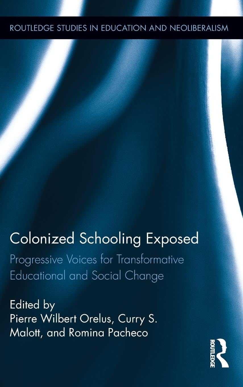 Colonized Schooling Exposed: Progressive Voices for Transformative Educational and Social Change (Routledge Studies in Education and Neoliberalism, Band 6)