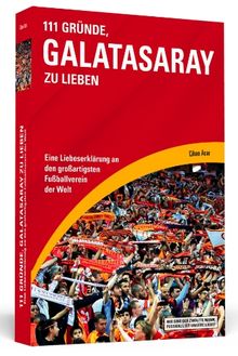 111 Gründe, Galatasaray zu lieben - Eine Liebeserklärung an den großartigsten Fußballverein der Welt