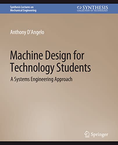 Machine Design for Technology Students: A Systems Engineering Approach (Synthesis Lectures on Mechanical Engineering)