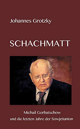 Schachmatt: Michail Gorbatschow und die letzten Jahre der Sowjetunion