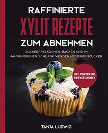 Raffinierte Xylit Rezepte zum Abnehmen: Zuckerfrei kochen, backen und im Handumdrehen schlank werden mit Birkenzucker. Inkl. Punkten und Nährwertangaben