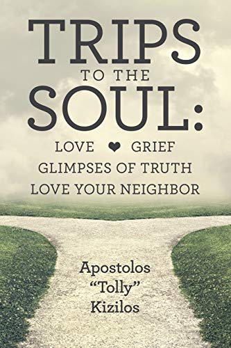 Trips to the Soul:Love Grief Glimpses of Truth Love Your Neighbor