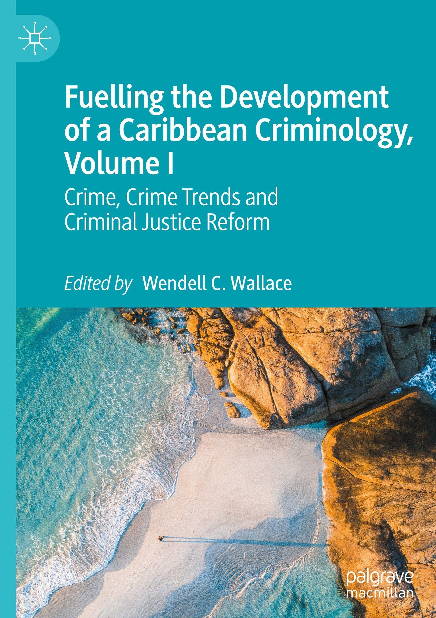 Fuelling the Development of a Caribbean Criminology, Volume I: Crime, Crime Trends and Criminal Justice Reform
