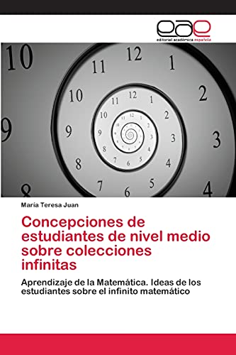 Concepciones de estudiantes de nivel medio sobre colecciones infinitas: Aprendizaje de la Matemática. Ideas de los estudiantes sobre el infinito matemático