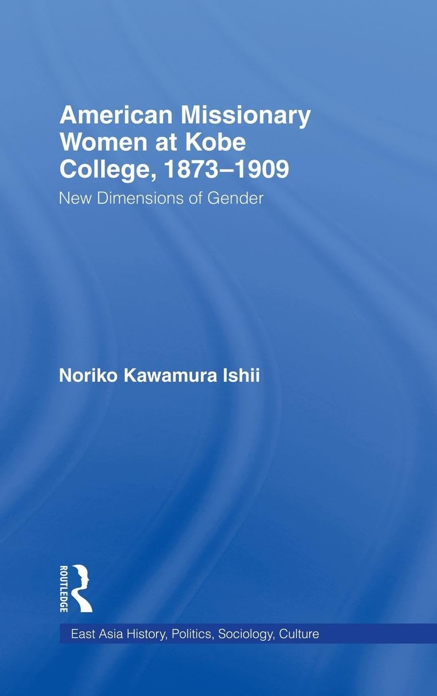 American Women Missionaries at Kobe College, 1873-1909: New Dimensions of Gender (East Asia Series)